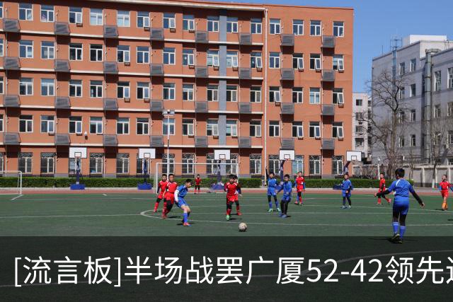 [流言板]半场战罢广厦52-42领先辽宁，威尔斯20分、吴昌泽10分